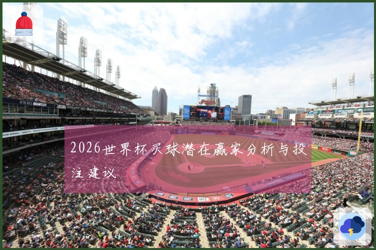 2026世界杯买球潜在赢家分析与投注建议