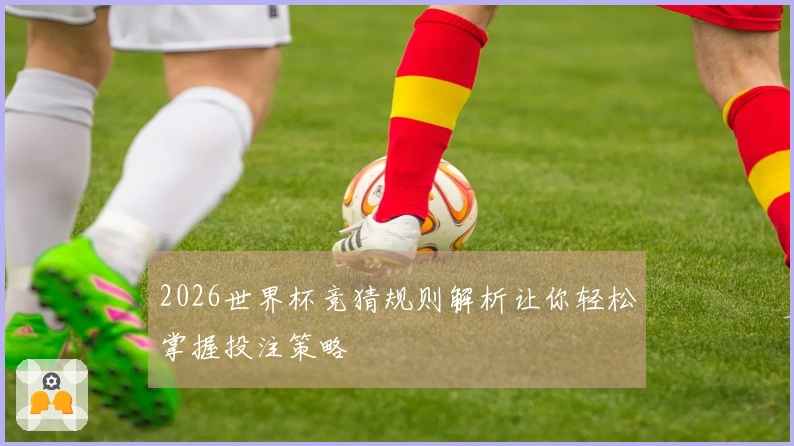 2026世界杯竞猜规则解析让你轻松掌握投注策略