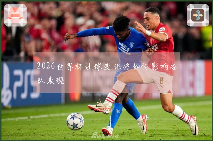 2026世界杯让球变化将如何影响各队表现