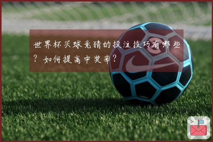 世界杯买球竞猜的投注技巧有哪些？如何提高中奖率？