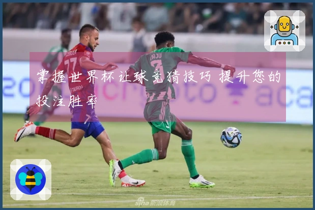 掌握世界杯让球竞猜技巧 提升您的投注胜率