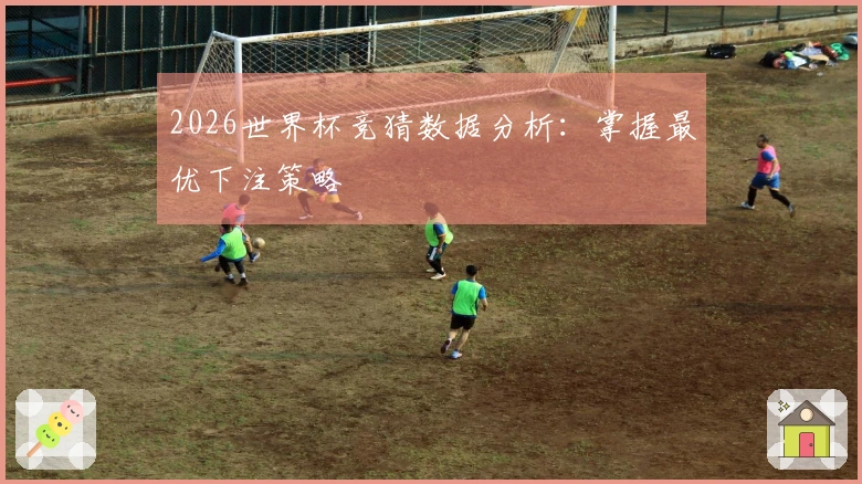2026世界杯竞猜数据分析:掌握最优下注策略