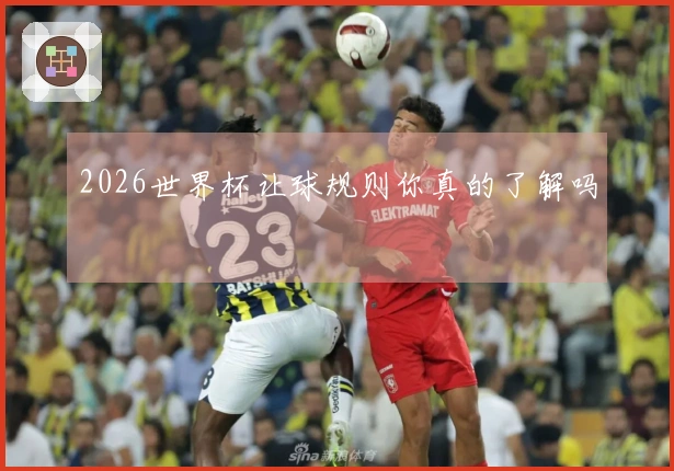 2026世界杯让球规则你真的了解吗