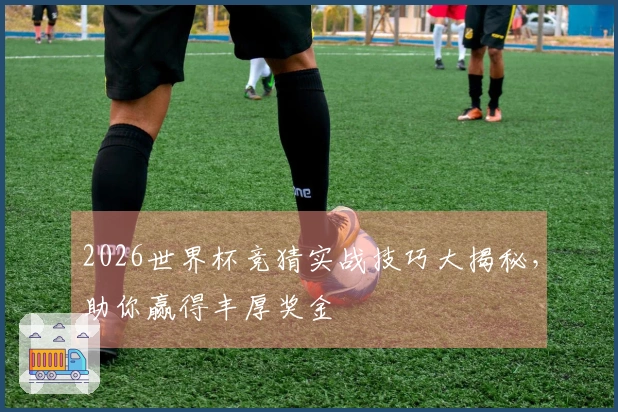 2026世界杯竞猜实战技巧大揭秘，助你赢得丰厚奖金