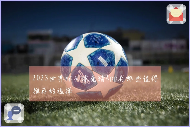 2023世界杯买球竞猜App有哪些值得推荐的选择