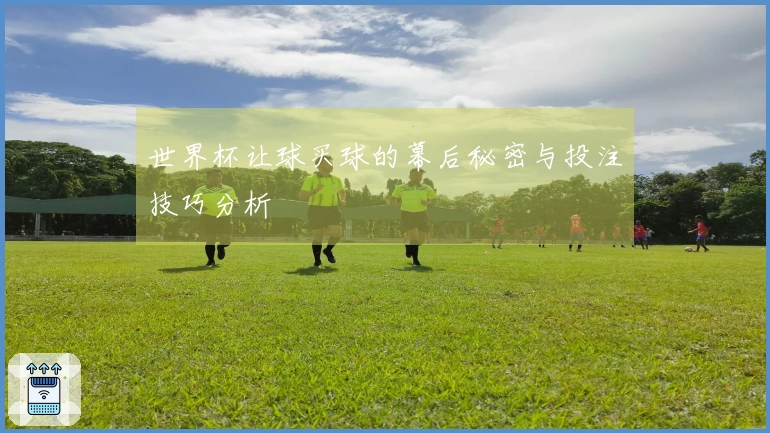 世界杯让球买球的幕后秘密与投注技巧分析