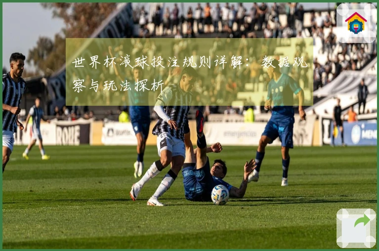 世界杯滚球投注规则详解：数据观察与玩法探析