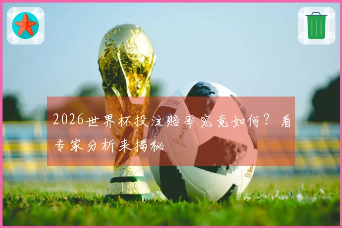 2026世界杯投注赔率究竟如何?看专家分析来揭秘