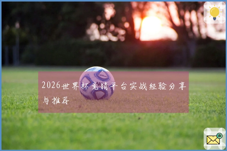 2026世界杯竞猜平台实战经验分享与推荐