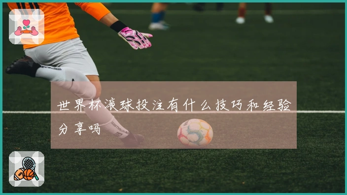 世界杯滚球投注有什么技巧和经验分享吗