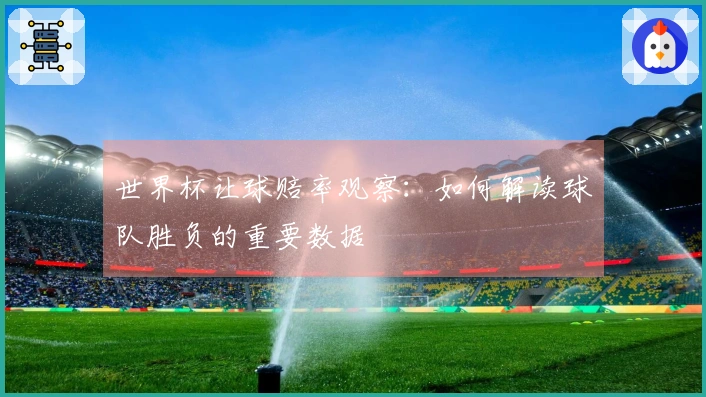 世界杯让球赔率观察：如何解读球队胜负的重要数据
