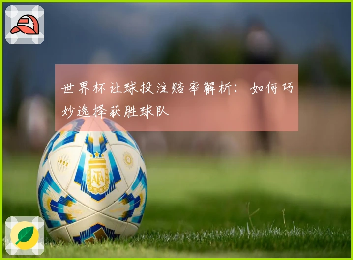 世界杯让球投注赔率解析：如何巧妙选择获胜球队