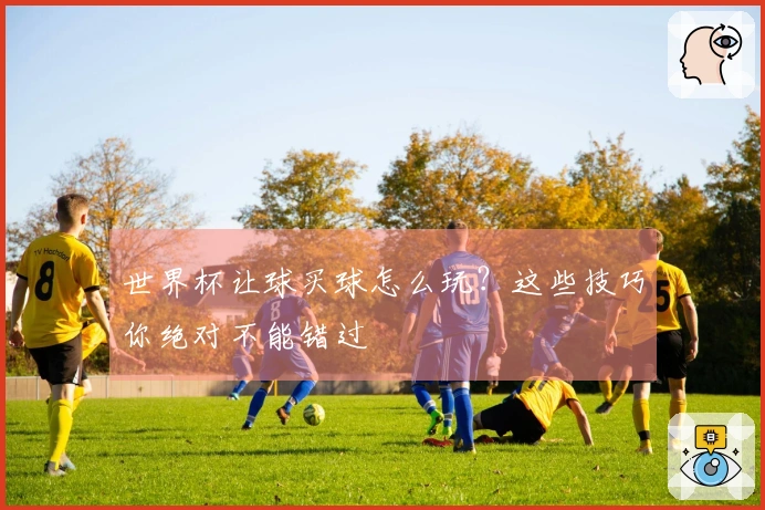 世界杯让球买球怎么玩？这些技巧你绝对不能错过