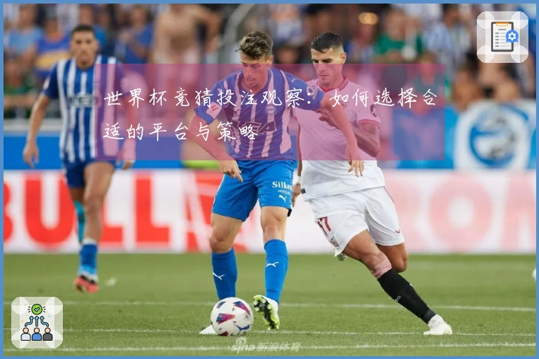 世界杯竞猜投注观察：如何选择合适的平台与策略