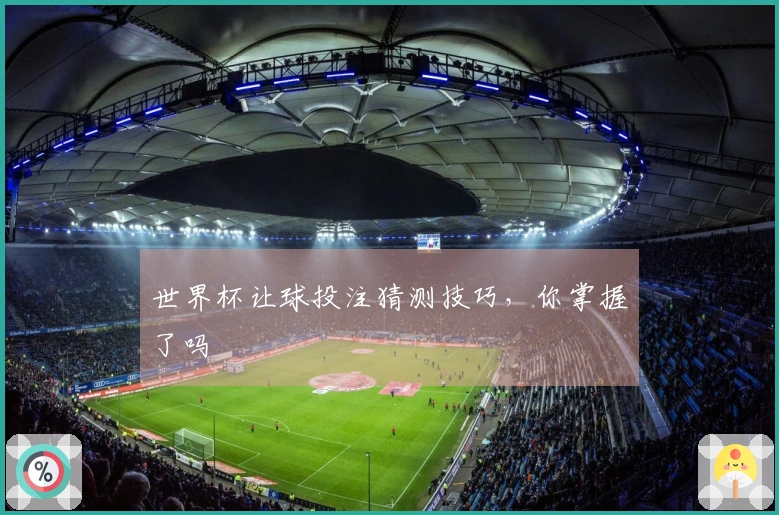 世界杯让球投注猜测技巧，你掌握了吗