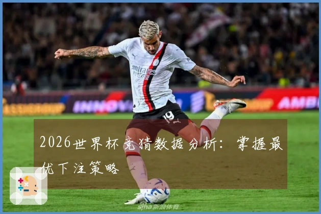 2026世界杯竞猜数据分析：掌握最优下注策略