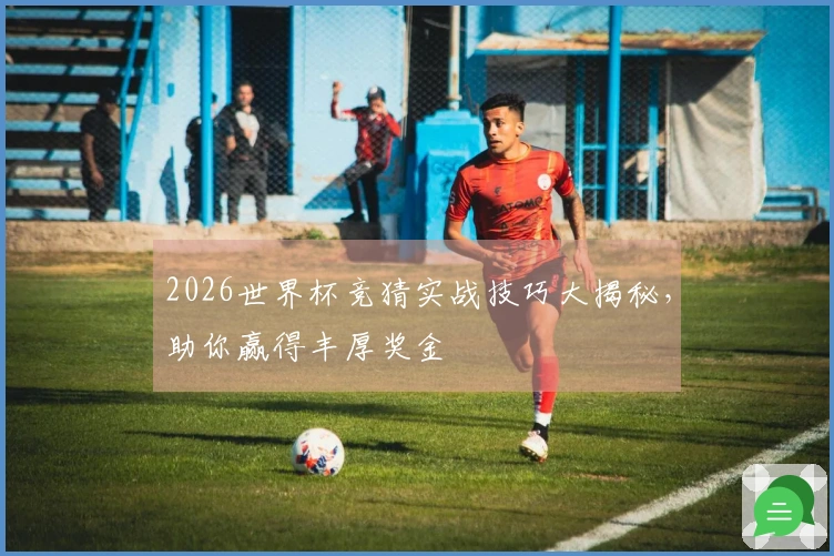 2026世界杯竞猜实战技巧大揭秘，助你赢得丰厚奖金