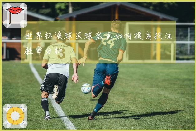 世界杯滚球买球究竟如何提高投注胜率分析