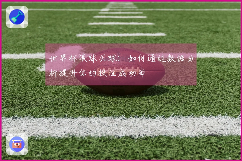 世界杯滚球买球：如何通过数据分析提升你的投注成功率
