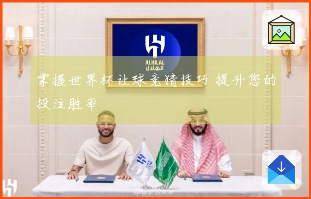 掌握世界杯让球竞猜技巧 提升您的投注胜率