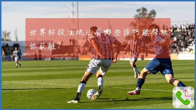 世界杯投注玩法有哪些技巧能帮助你获胜？