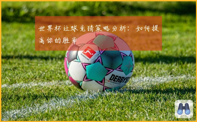 世界杯让球竞猜策略分析：如何提高你的胜率
