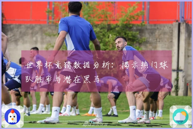 世界杯竞猜数据分析:揭示热门球队胜率与潜在黑马