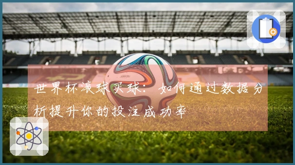世界杯滚球买球：如何通过数据分析提升你的投注成功率