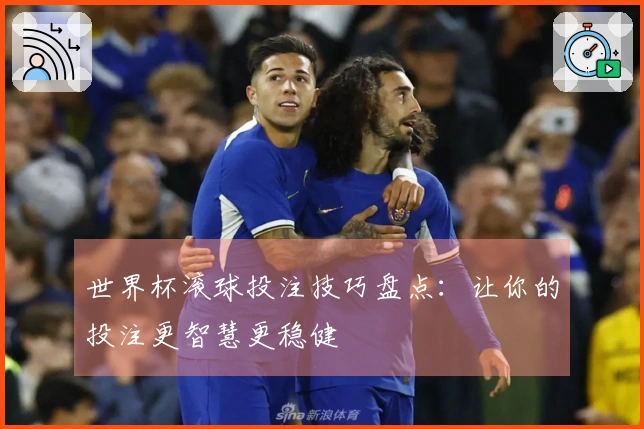 世界杯滚球投注技巧盘点：让你的投注更智慧更稳健